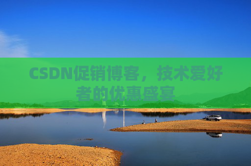 CSDN促销博客，技术爱好者的优惠盛宴